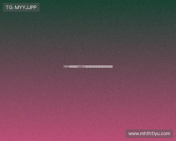 hth·华体育全站:2026年世界杯赛事精彩评论与专家分析深度解读 hth·华体育全站:2026年世界杯赛事精彩评论与专家分析深度解读