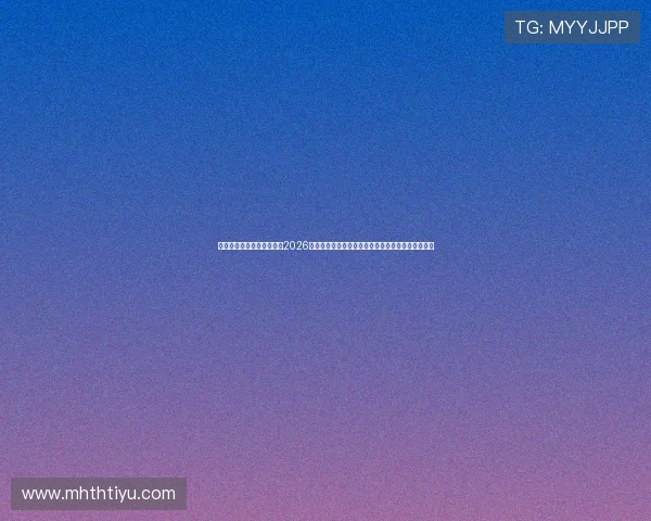 华体会体育网址官方网站：2026世界杯比赛数据统计与分析，助你了解比赛背后细节
