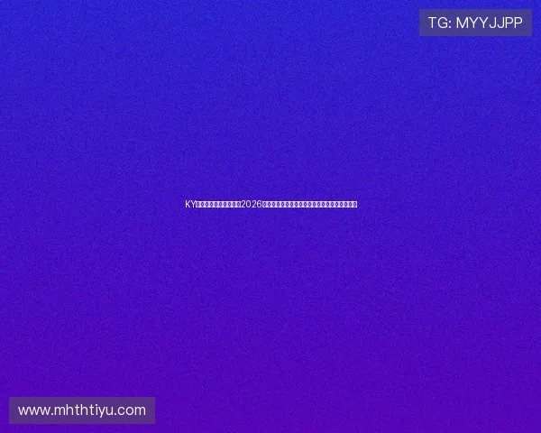KY体育电游官网为您带来2026世界杯最新赛况、精彩赛事分析与实时比分更新 KY体育电游官网为您带来2026世界杯最新赛况、精彩赛事分析与实时比分更新